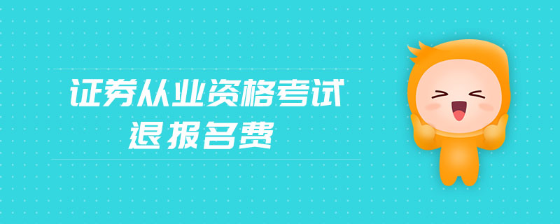 证券从业考试可以退吗(证券从业资格证报名可以退吗)