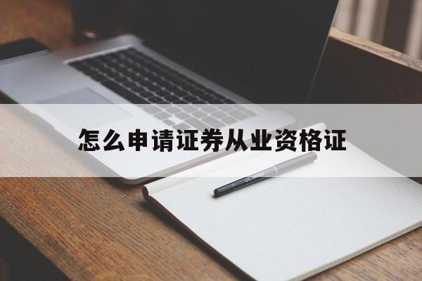 怎么申请证券从业资格证(怎么申请证券从业资格证注册)
